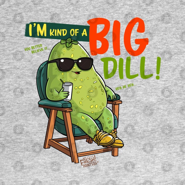 I'm Kind of a Big Dill by Fresh! Printsss ™